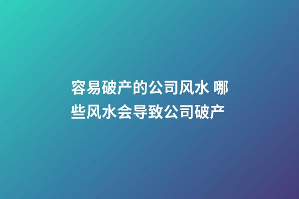 容易破产的公司风水 哪些风水会导致公司破产